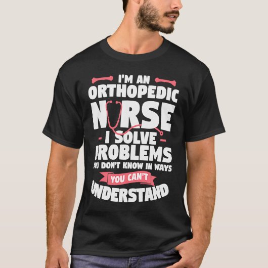 I'm An Orthopedic Nurse I Solve Problems You Don't T-shirt (Voorkant)