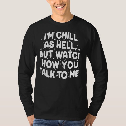 I'm Chill As Hell But Watch How You Talk To Me 1 T-shirt (Voorkant)