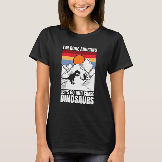 I'm done adulting let's go and chase Dinosaurs T-shirt (Voorkant)