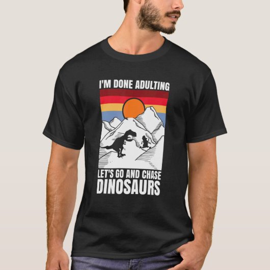 I'm done adulting let's go and chase Dinosaurs T-shirt (Voorkant)