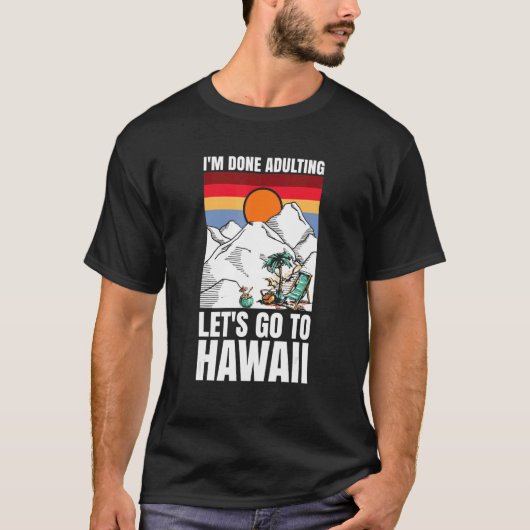 I'm done adulting let's go to Hawaii T-shirt (Voorkant)