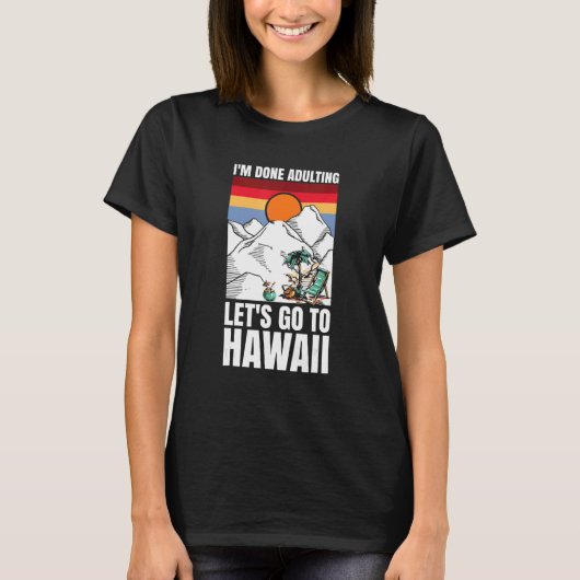 I'm done adulting let's go to Hawaii T-shirt (Voorkant)