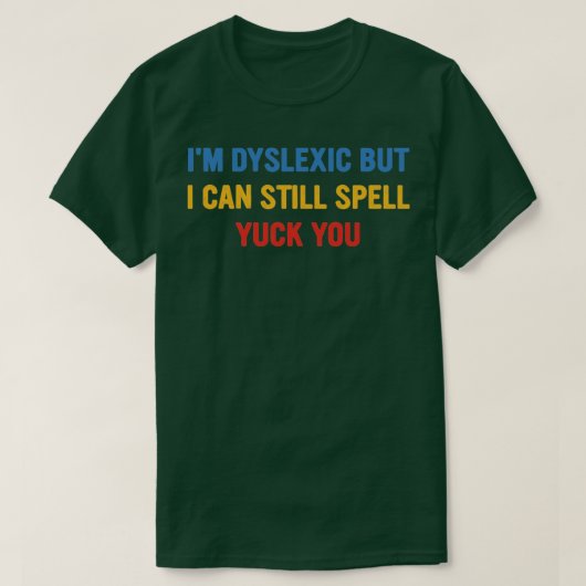 Im Dyslexic, maar ik kan nog steeds Yuck Fou spuit T-shirt (Design voorkant)