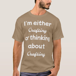 Im either crafting or thinking about t-shirt