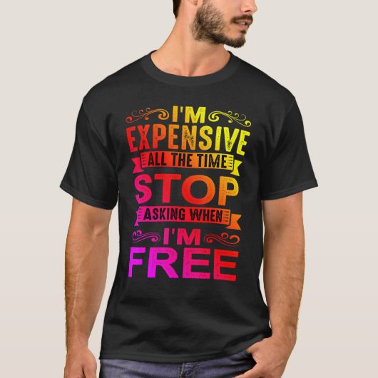 I'm Expensive All The Time Stop Asking When I'm Fr T-shirt (Voorkant)