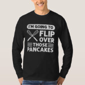 I'm Going To Flip Over Those Pancakes Flapjack Pan T-shirt (Voorkant)