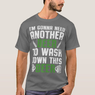 I'm Gonna Need Another Beer To Wash Down This Beer T-shirt