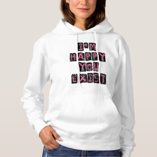 I'm happy you exist hoodie