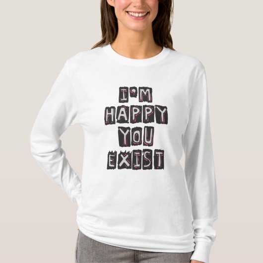 I'm happy you exist t-shirt (Voorkant)