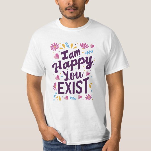 I'm happy you exist t-shirt (Voorkant)