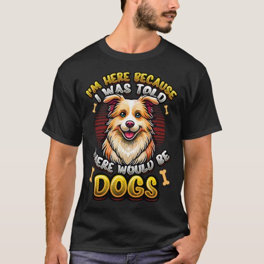 I'm Here Because I Was Told There Would Be Dogs T-shirt (Voorkant)