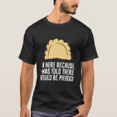 I'm Here Because I Was Told There Would Be Pierogi T-shirt (Voorkant)