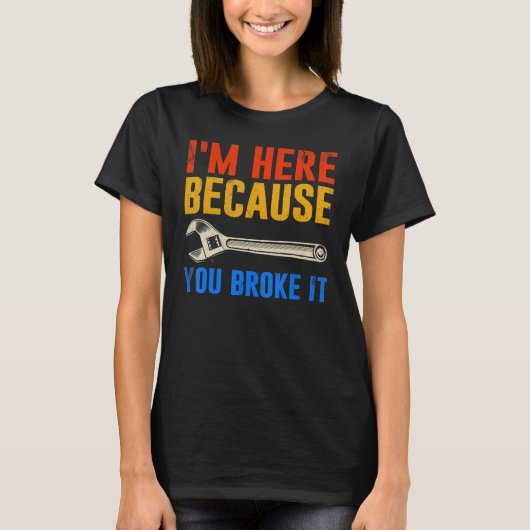 I'm Here Because You Broke It Mechanic T-shirt (Voorkant)