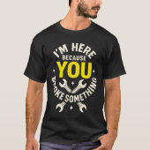 I'm Here Because You Broke Soing - Funny Mechanic  T-shirt (Voorkant)