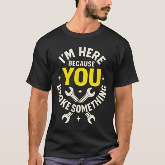 I'm Here Because You Broke Soing - Funny Mechanic  T-shirt (Voorkant)