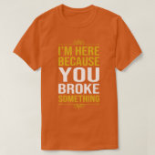 Im Here Because You Broke Something 1 T-shirt (Design voorkant)