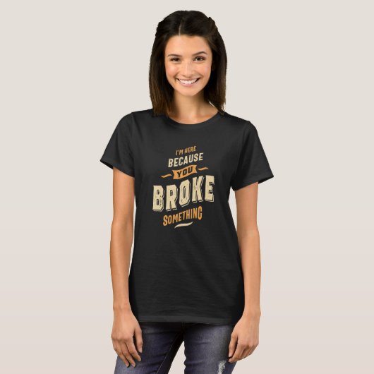 I'm Here Because You Broke Something - Funny Sayin T-shirt (Voorkant volledig)