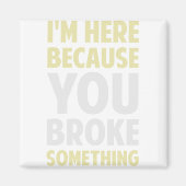 I'm Here Because You Broke Something Magneet (Voorkant)