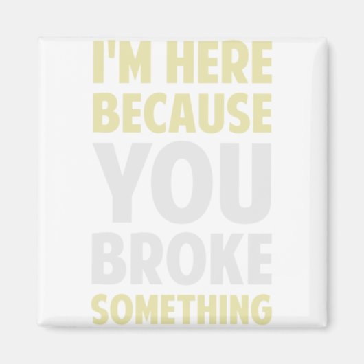 I'm Here Because You Broke Something Magneet (Voorkant)