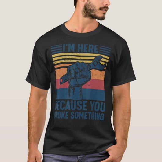 I'm Here Because You Broke Something Mechanic Hand T-shirt (Voorkant)