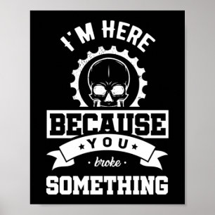 I'm Here Because You Broke Something Mechanic Poster