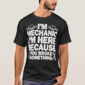 I'm Here Because You Broke Something Mechanic T-shirt (Voorkant)