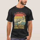 I'm Here Because You Broke Something Mechanic T-shirt (Voorkant)