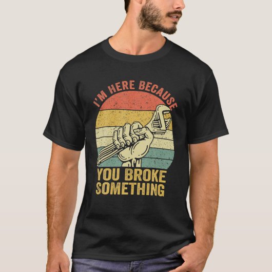 I'm Here Because You Broke Something Mechanic T-shirt (Voorkant)