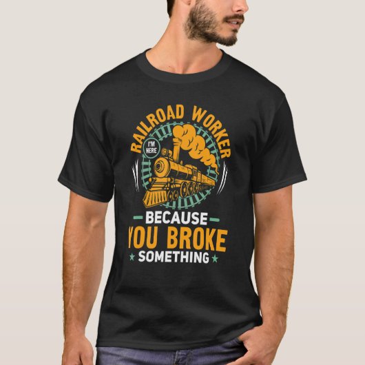 I'm Here Because You Broke Something Railroad Work T-shirt (Voorkant)