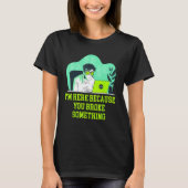 Im Here Because You Broke Something Tech Professio T-shirt (Voorkant)