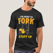 I'm Here To Fork Stuff Up Forklift Driver T-shirt (Voorkant)