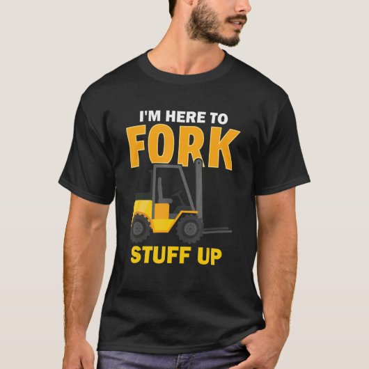 I'm Here To Fork Stuff Up Forklift Driver T-shirt (Voorkant)