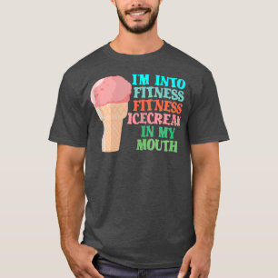 I'm into Fitness Ice Cream in My Mouth Fun Exercis T-shirt