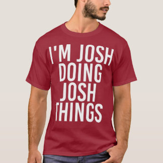 IM JOSH DOSING JOSH THINGS Funny Birthday Name T-shirt