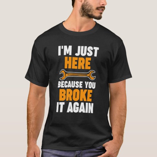 I'm just here because you broke it again Mechanic T-shirt (Voorkant)