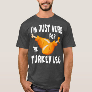 Im just here for the Turkey Leg  Food Gift T-shirt