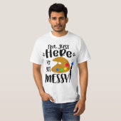 I'm Just Here To Get Messy Funny Art Teacher Artis T-shirt (Voorkant volledig)