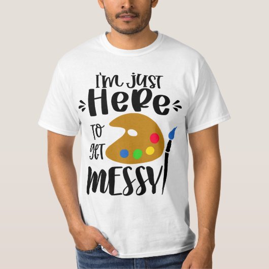 I'm Just Here To Get Messy Funny Art Teacher Artis T-shirt (Voorkant)