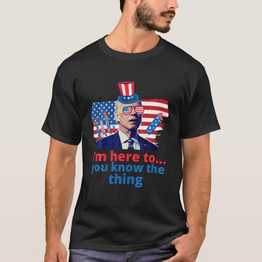 Im Just Here To You Know The Thing Funny 4Th Of Ju T-shirt (Voorkant)