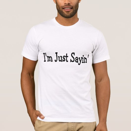 Im Just Sayin T-shirt (Voorkant)