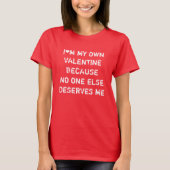 I'M MY OWN VALENTINE BECAUSE NO ONE ELSE DESERVES T-SHIRT (Voorkant)