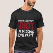 I'm Not A Complete Idiot I'm Missing Some Parts T-shirt (Voorkant)