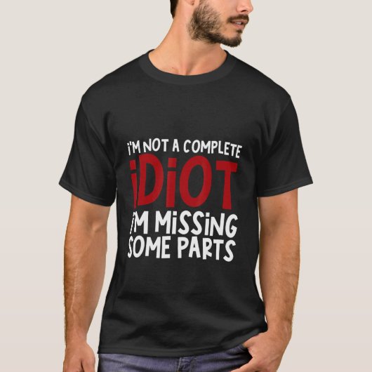 I'm Not A Complete Idiot I'm Missing Some Parts T-shirt (Voorkant)