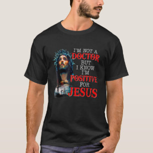 I'm Not A Doctor But I Know I'm Positive For Jesus T-shirt