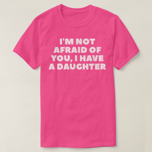 I'm Not Afraid Of You, I Have A Daughter  T-shirt (Design voorkant)
