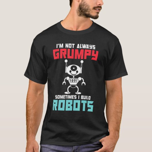 Im not always grumpy sometimes i build Robots T-shirt (Voorkant)