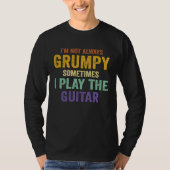 I'm Not Always Grumpy Sometimes I Play The Guitar  T-shirt (Voorkant)