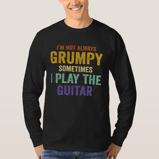 I'm Not Always Grumpy Sometimes I Play The Guitar  T-shirt (Voorkant)