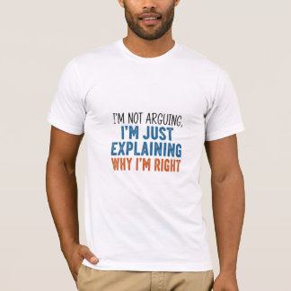 I'm Not Arguing, I'm Explaining Why I'm Right T-shirt