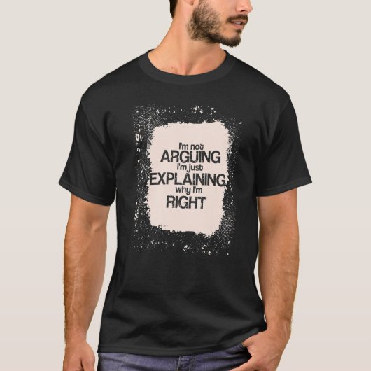 I'm Not Arguing I'm just Explaining I'm Right  Say T-shirt (Voorkant)